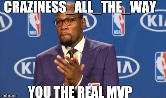 CRAZINESS_ALL_THE_WAY YOU THE REAL MVP | made w/ Imgflip meme maker