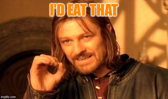 One Does Not Simply Meme | I'D EAT THAT | image tagged in memes,one does not simply | made w/ Imgflip meme maker