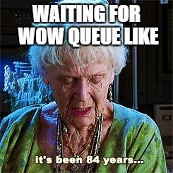 It's been 84 years | WAITING FOR WOW QUEUE LIKE | image tagged in it's been 84 years | made w/ Imgflip meme maker