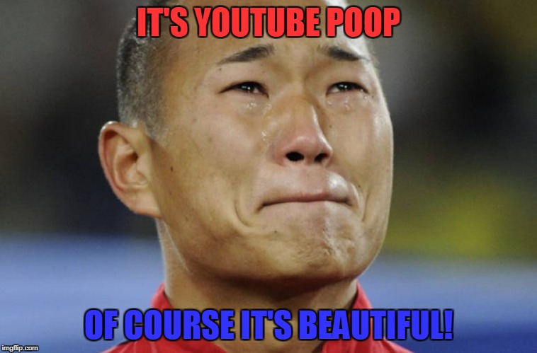 IT'S YOUTUBE POOP OF COURSE IT'S BEAUTIFUL! | made w/ Imgflip meme maker