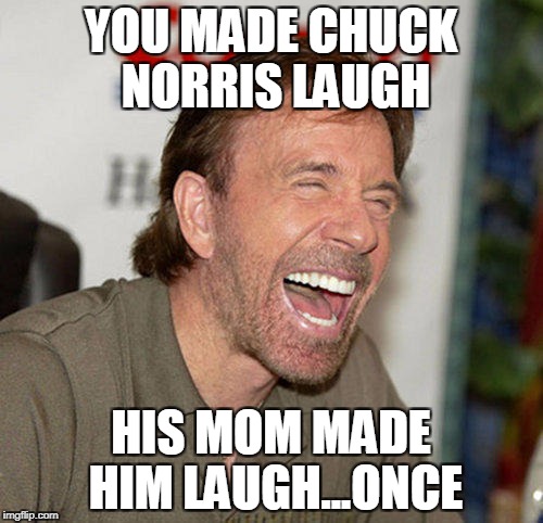 YOU MADE CHUCK NORRIS LAUGH; HIS MOM MADE HIM LAUGH...ONCE | image tagged in chuck norris | made w/ Imgflip meme maker