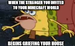 Spongegar Meme | WHEN THE STRANGER YOU INVITED TO YOUR MINECRAFT WORLD; BEGINS GRIEFING YOUR HOUSE | image tagged in memes,spongegar | made w/ Imgflip meme maker