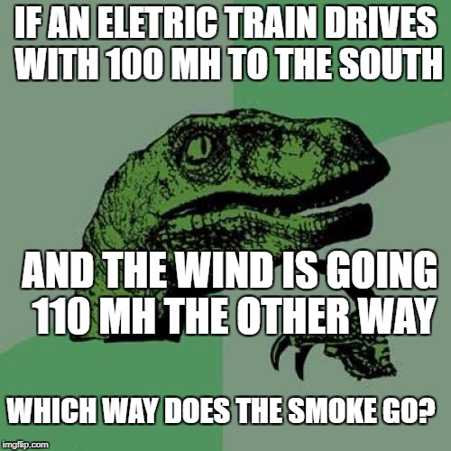 Philosoraptor Meme | IF AN ELETRIC TRAIN DRIVES WITH 100 MH TO THE SOUTH; AND THE WIND IS GOING 110 MH THE OTHER WAY; WHICH WAY DOES THE SMOKE GO? | image tagged in memes,philosoraptor | made w/ Imgflip meme maker