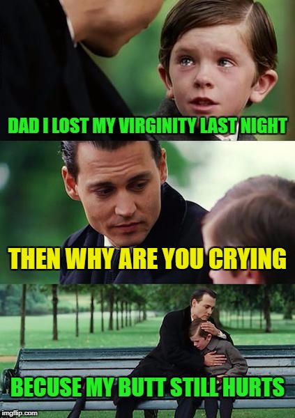 Why Freddy now is scared of the dark | DAD I LOST MY VIRGINITY LAST NIGHT; THEN WHY ARE YOU CRYING; BECUSE MY BUTT STILL HURTS | image tagged in memes,finding neverland,funny | made w/ Imgflip meme maker