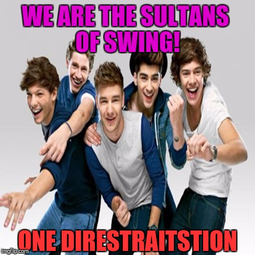 WE ARE THE SULTANS OF SWING! ONE DIRESTRAITSTION | made w/ Imgflip meme maker