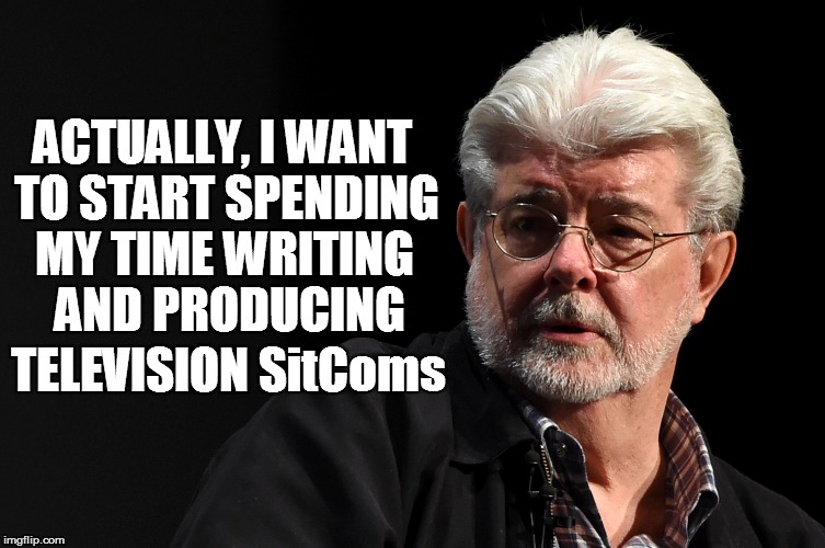ACTUALLY, I WANT TO START SPENDING MY TIME WRITING AND PRODUCING TELEVISION SitComs | made w/ Imgflip meme maker