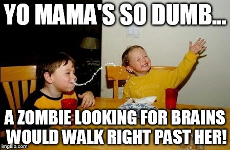Yo Mamas So Fat Meme | YO MAMA'S SO DUMB... A ZOMBIE LOOKING FOR BRAINS WOULD WALK RIGHT PAST HER! | image tagged in memes,yo mamas so fat | made w/ Imgflip meme maker