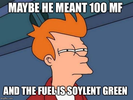 Futurama Fry Meme | MAYBE HE MEANT 100 MF AND THE FUEL IS SOYLENT GREEN | image tagged in memes,futurama fry | made w/ Imgflip meme maker