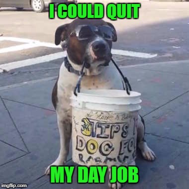 I COULD QUIT MY DAY JOB | made w/ Imgflip meme maker