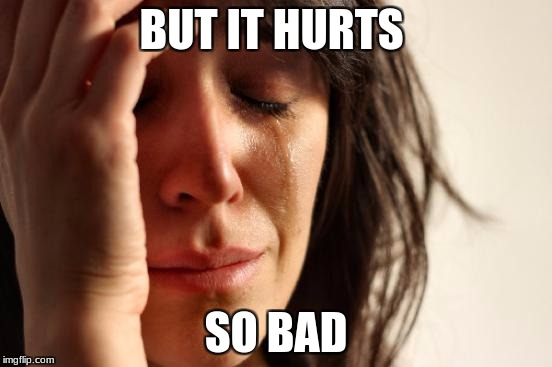 First World Problems Meme | BUT IT HURTS SO BAD | image tagged in memes,first world problems | made w/ Imgflip meme maker