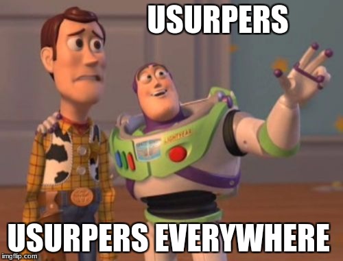 X, X Everywhere | USURPERS; USURPERS EVERYWHERE | image tagged in memes,x x everywhere | made w/ Imgflip meme maker