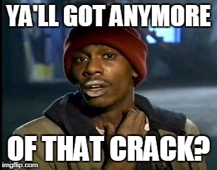 Y'all Got Any More Of That Meme | YA'LL GOT ANYMORE OF THAT CRACK? | image tagged in memes,yall got any more of | made w/ Imgflip meme maker