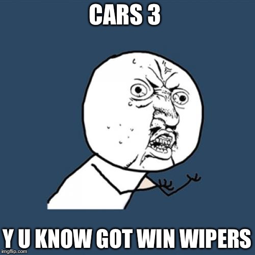 Y U No | CARS 3; Y U KNOW GOT WIN WIPERS | image tagged in memes,y u no | made w/ Imgflip meme maker