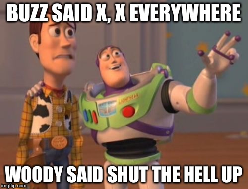 X, X Everywhere | BUZZ SAID X, X EVERYWHERE; WOODY SAID SHUT THE HELL UP | image tagged in memes,x x everywhere | made w/ Imgflip meme maker