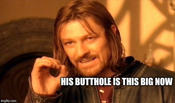 One Does Not Simply Meme | HIS BUTTHOLE IS THIS BIG NOW | image tagged in memes,one does not simply | made w/ Imgflip meme maker