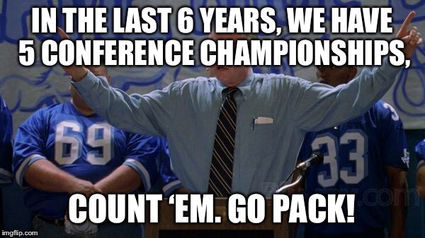 IN THE LAST 6 YEARS, WE HAVE 5 CONFERENCE CHAMPIONSHIPS, COUNT ‘EM. GO PACK! | made w/ Imgflip meme maker