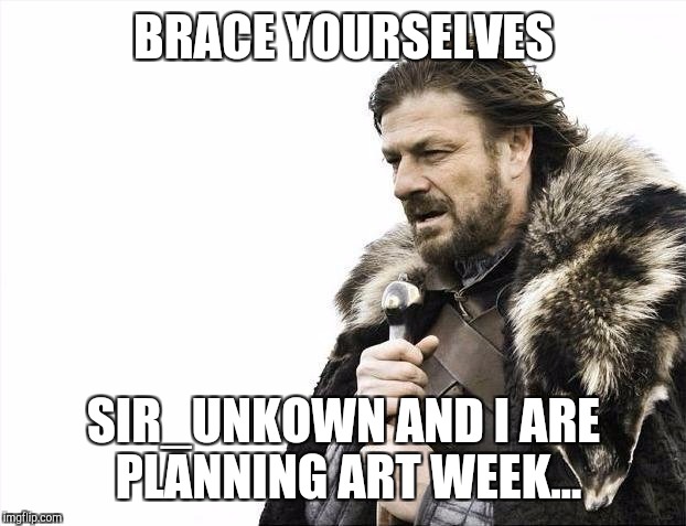 Brace Yourselves X is Coming Meme | BRACE YOURSELVES SIR_UNKOWN AND I ARE PLANNING ART WEEK... | image tagged in memes,brace yourselves x is coming | made w/ Imgflip meme maker