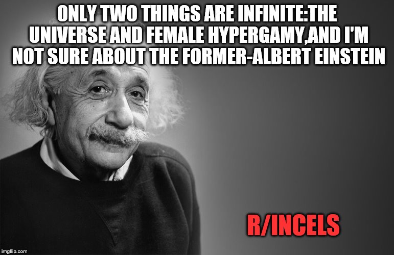 albert einstein quotes | ONLY TWO THINGS ARE INFINITE:THE UNIVERSE AND FEMALE HYPERGAMY,AND I'M NOT SURE ABOUT THE FORMER-ALBERT EINSTEIN; R/INCELS | image tagged in albert einstein quotes | made w/ Imgflip meme maker