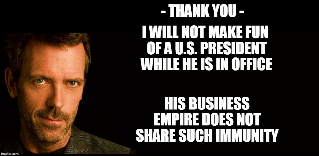 - THANK YOU - I WILL NOT MAKE FUN OF A U.S. PRESIDENT WHILE HE IS IN OFFICE HIS BUSINESS EMPIRE DOES NOT SHARE SUCH IMMUNITY | made w/ Imgflip meme maker