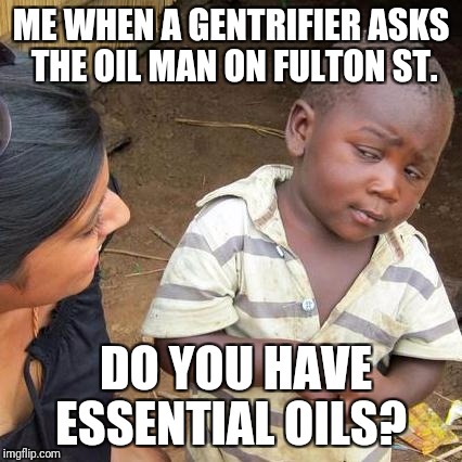 Third World Skeptical Kid | ME WHEN A GENTRIFIER ASKS THE OIL MAN ON FULTON ST. DO YOU HAVE ESSENTIAL OILS? | image tagged in memes,third world skeptical kid | made w/ Imgflip meme maker