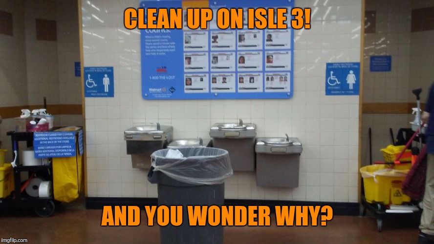 Somebody had to say it... | CLEAN UP ON ISLE 3! AND YOU WONDER WHY? | image tagged in walmart,funny memes,bathroom humor,bad luck brian | made w/ Imgflip meme maker