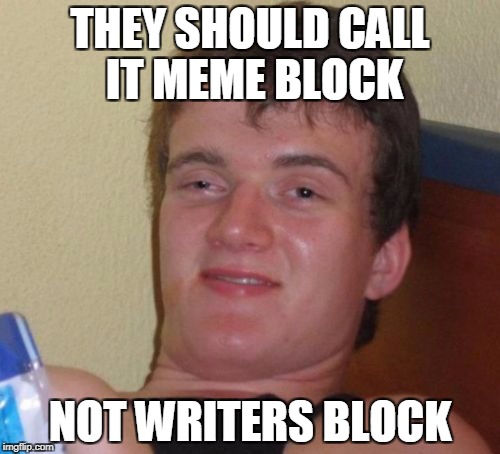 10 Guy Meme | THEY SHOULD CALL IT MEME BLOCK; NOT WRITERS BLOCK | image tagged in memes,10 guy | made w/ Imgflip meme maker