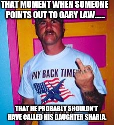 Overly-patriotic redneck  | THAT MOMENT WHEN SOMEONE POINTS OUT TO GARY LAW...... THAT HE PROBABLY SHOULDN'T HAVE CALLED HIS DAUGHTER SHARIA. | image tagged in overly-patriotic redneck | made w/ Imgflip meme maker