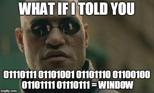 Matrix Morpheus Meme | WHAT IF I TOLD YOU 01110111 01101001 01101110 01100100 01101111 01110111 = WINDOW | image tagged in memes,matrix morpheus | made w/ Imgflip meme maker