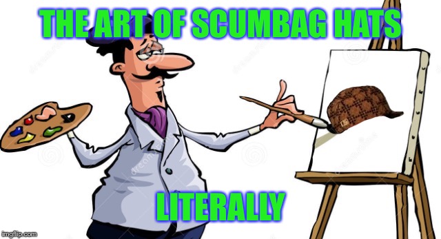 So beautiful! | THE ART OF SCUMBAG HATS; LITERALLY | image tagged in artist painting x,scumbag,memes,funny,artist,painting | made w/ Imgflip meme maker