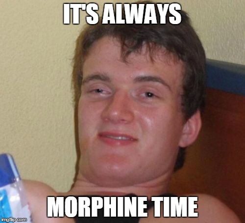 10 Guy Meme | IT'S ALWAYS MORPHINE TIME | image tagged in memes,10 guy | made w/ Imgflip meme maker