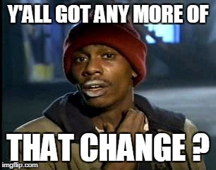 Y'all Got Any More Of That Meme | Y'ALL GOT ANY MORE OF THAT CHANGE ? | image tagged in memes,yall got any more of | made w/ Imgflip meme maker