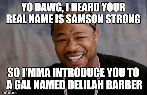 Run, Samson, run! Delilah's on her way! | YO DAWG, I HEARD YOUR REAL NAME IS SAMSON STRONG; SO I'MMA INTRODUCE YOU TO A GAL NAMED DELILAH BARBER | image tagged in memes,yo dawg heard you | made w/ Imgflip meme maker