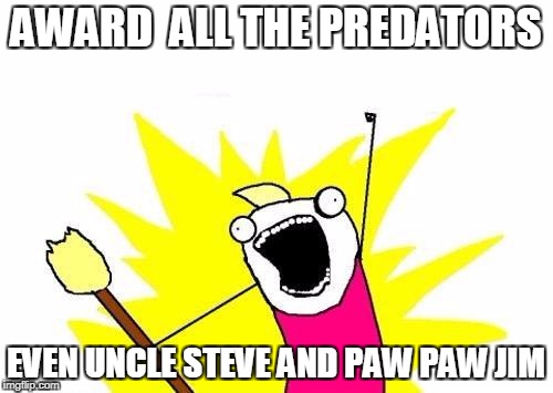 X All The Y Meme | AWARD  ALL THE PREDATORS EVEN UNCLE STEVE AND PAW PAW JIM | image tagged in memes,x all the y | made w/ Imgflip meme maker