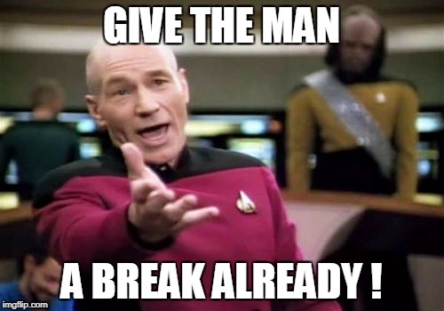 Picard Wtf Meme | GIVE THE MAN A BREAK ALREADY ! | image tagged in memes,picard wtf | made w/ Imgflip meme maker