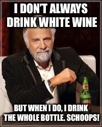 The Most Interesting Man In The World | I DON’T ALWAYS DRINK WHITE WINE; BUT WHEN I DO, I DRINK THE WHOLE BOTTLE. SCHOOPS! | image tagged in i don't always | made w/ Imgflip meme maker