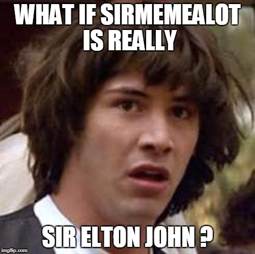 Conspiracy Keanu Meme | WHAT IF SIRMEMEALOT IS REALLY SIR ELTON JOHN ? | image tagged in memes,conspiracy keanu | made w/ Imgflip meme maker