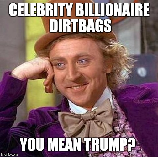 Creepy Condescending Wonka Meme | CELEBRITY BILLIONAIRE DIRTBAGS YOU MEAN TRUMP? | image tagged in memes,creepy condescending wonka | made w/ Imgflip meme maker