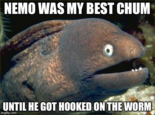 Bad Joke Eel Meme | NEMO WAS MY BEST CHUM; UNTIL HE GOT HOOKED ON THE WORM | image tagged in memes,bad joke eel | made w/ Imgflip meme maker