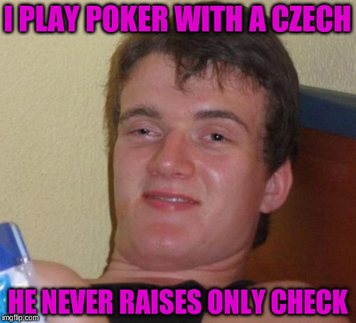 10 Guy Meme | I PLAY POKER WITH A CZECH HE NEVER RAISES ONLY CHECK | image tagged in memes,10 guy | made w/ Imgflip meme maker