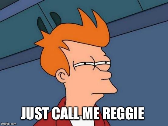 Futurama Fry Meme | JUST CALL ME REGGIE | image tagged in memes,futurama fry | made w/ Imgflip meme maker