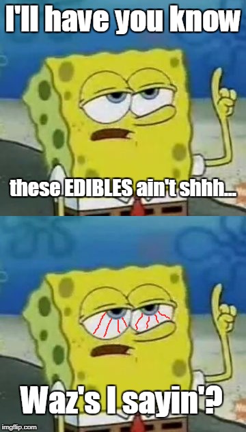 Sponge-Guy  | I'll have you know; these EDIBLES ain't shhh... Waz's I sayin'? | image tagged in memes,ill have you know spongebob,cannabis,thc,edibles,high | made w/ Imgflip meme maker