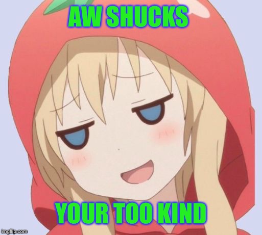 anime welp face | AW SHUCKS YOUR TOO KIND | image tagged in anime welp face | made w/ Imgflip meme maker
