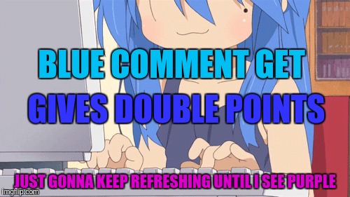 BLUE COMMENT GET JUST GONNA KEEP REFRESHING UNTIL I SEE PURPLE GIVES DOUBLE POINTS | made w/ Imgflip meme maker