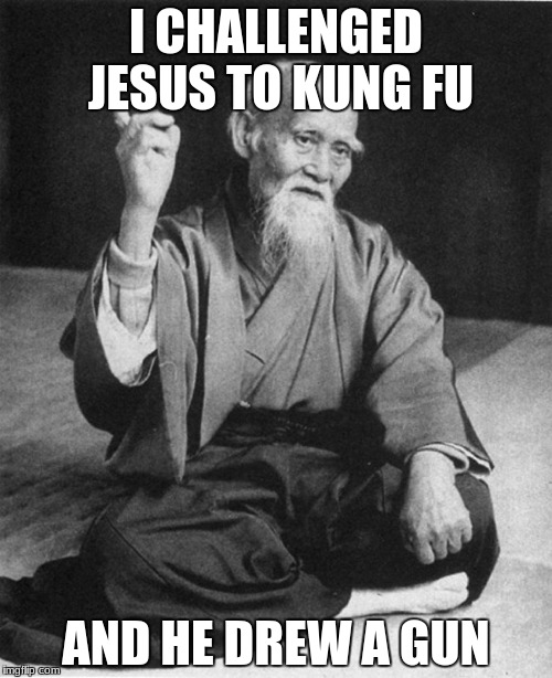 Confucius say | I CHALLENGED JESUS TO KUNG FU; AND HE DREW A GUN | image tagged in confucius say | made w/ Imgflip meme maker