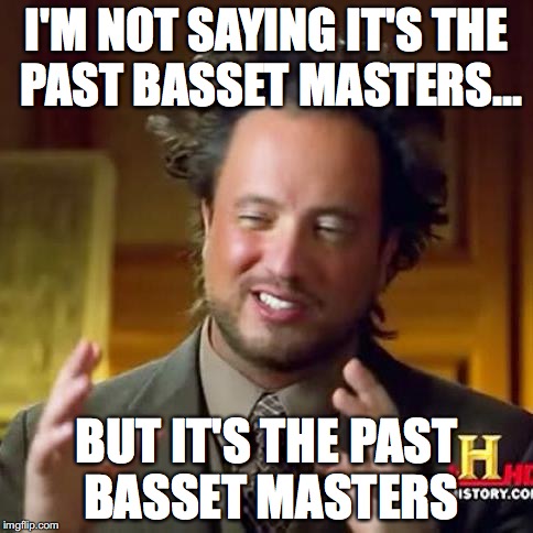 I'M NOT SAYING IT'S THE PAST BASSET MASTERS... BUT IT'S THE PAST BASSET MASTERS | made w/ Imgflip meme maker