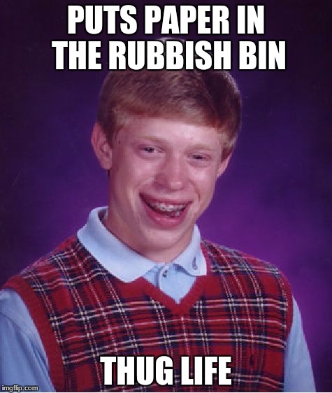 Bad Luck Brian Meme | PUTS PAPER IN THE RUBBISH BIN; THUG LIFE | image tagged in memes,bad luck brian | made w/ Imgflip meme maker