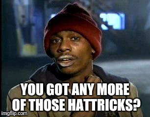 Y'all Got Any More Of That Meme | YOU GOT ANY MORE OF THOSE HATTRICKS? | image tagged in memes,yall got any more of | made w/ Imgflip meme maker