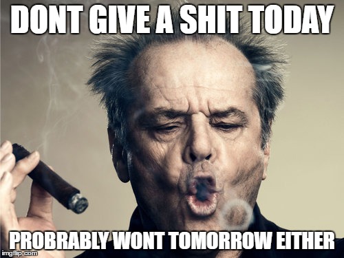 JACK NICHOLSON TOKE. | DONT GIVE A SHIT TODAY; PROBRABLY WONT TOMORROW EITHER | image tagged in jack nicholson toke | made w/ Imgflip meme maker