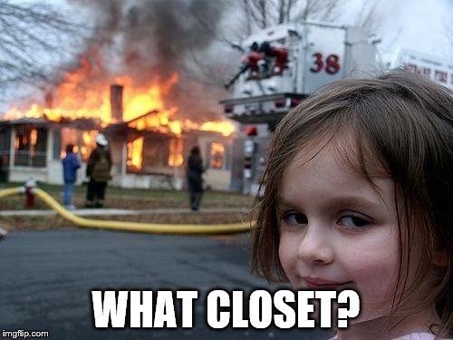 Disaster Girl Meme | WHAT CLOSET? | image tagged in memes,disaster girl | made w/ Imgflip meme maker