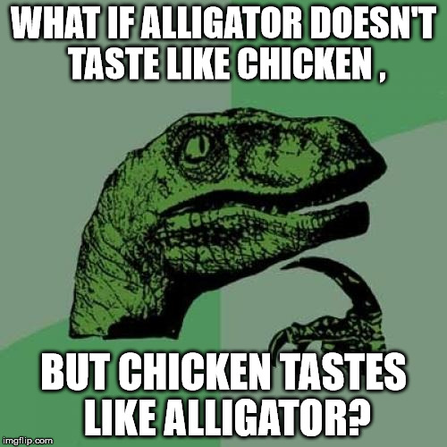 so people say alligator tastes like chicken... |  WHAT IF ALLIGATOR DOESN'T TASTE LIKE CHICKEN , BUT CHICKEN TASTES LIKE ALLIGATOR? | image tagged in memes,philosoraptor | made w/ Imgflip meme maker